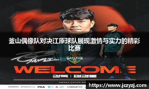 釜山偶像队对决江原球队展现激情与实力的精彩比赛